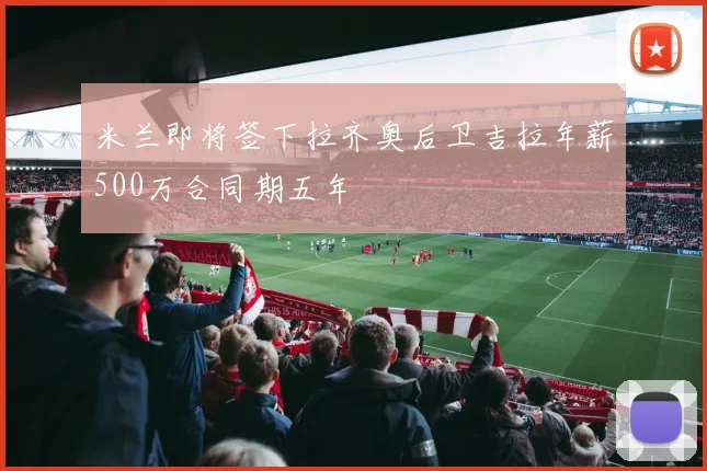 米兰即将签下拉齐奥后卫吉拉年薪500万合同期五年