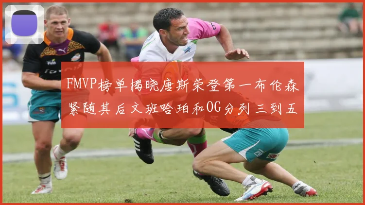 FMVP榜单揭晓唐斯荣登第一布伦森紧随其后文班哈珀和OG分列三到五位