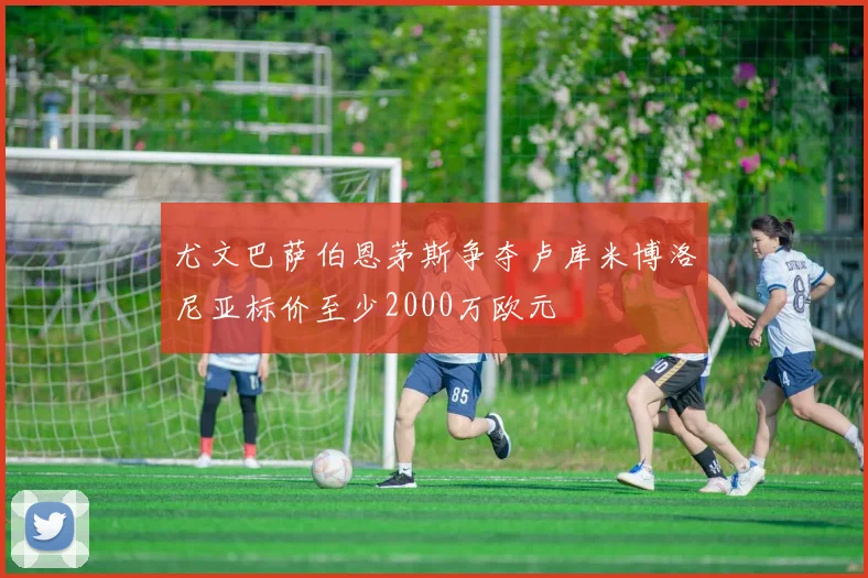 尤文巴萨伯恩茅斯争夺卢库米博洛尼亚标价至少2000万欧元