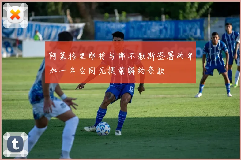 阿莱格里即将与那不勒斯签署两年加一年合同无提前解约条款