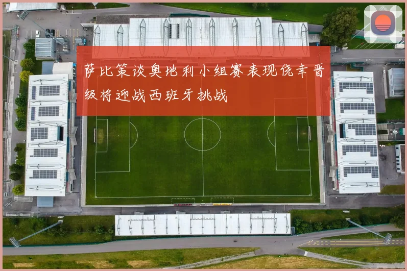萨比策谈奥地利小组赛表现侥幸晋级将迎战西班牙挑战