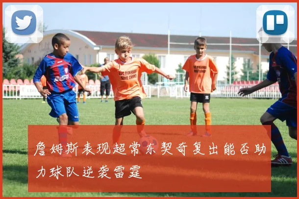 詹姆斯表现超常东契奇复出能否助力球队逆袭雷霆