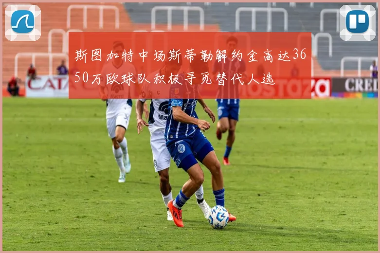 斯图加特中场斯蒂勒解约金高达3650万欧球队积极寻觅替代人选
